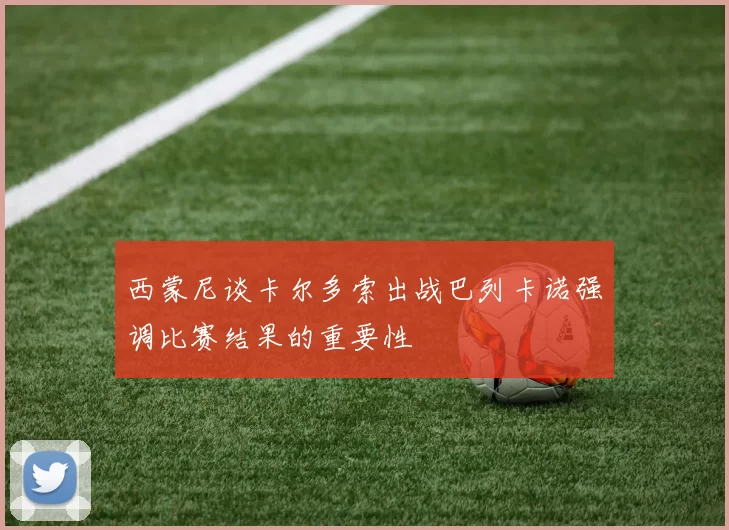 西蒙尼谈卡尔多索出战巴列卡诺强调比赛结果的重要性
