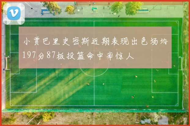 小贾巴里史密斯近期表现出色场均197分87板投篮命中率惊人