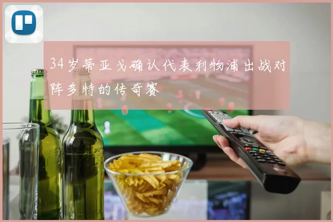 34岁蒂亚戈确认代表利物浦出战对阵多特的传奇赛