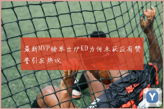 最新MVP榜单出炉KD为何未获应有赞誉引发热议