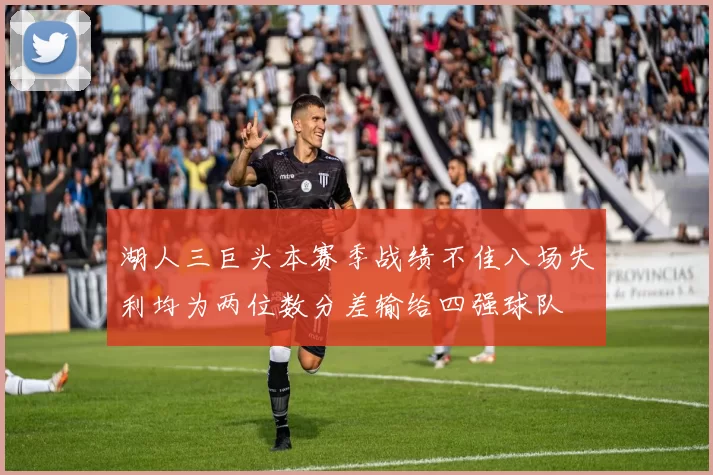 湖人三巨头本赛季战绩不佳八场失利均为两位数分差输给四强球队