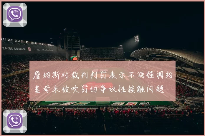 詹姆斯对裁判判罚表示不满强调约基奇未被吹罚的争议性接触问题