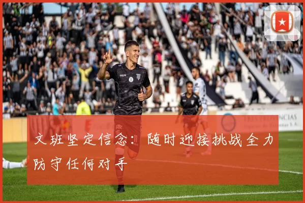 文班坚定信念：随时迎接挑战全力防守任何对手